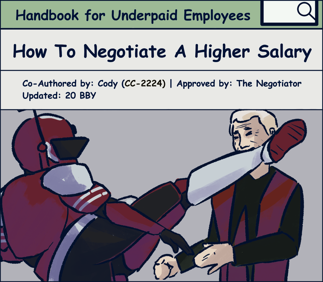 Re-drawing of a wikihow article titled: Handbook for Underpaid Employees, How To Negotiate A Higher Salary. Co-authored by Cody, approved by The Negotiator. Updated 20 BBY. An instructional image shows clone trooper fox roundhouse kicking Palpatine.